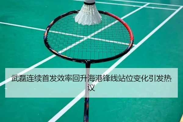 武磊连续首发效率回升海港锋线站位变化引发热议
